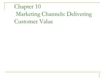 1 1 Chapter 10 Marketing Channels: Delivering Customer Value.