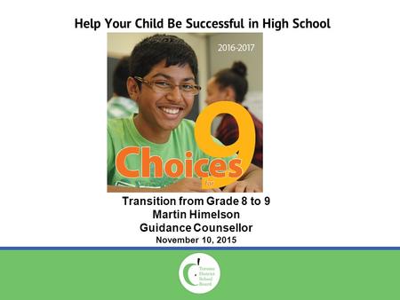 Help Your Child Be Successful in High School Transition from Grade 8 to 9 Martin Himelson Guidance Counsellor November 10, 2015.