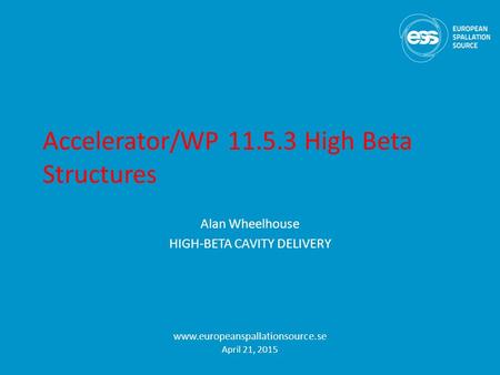 Accelerator/WP 11.5.3 High Beta Structures Alan Wheelhouse HIGH-BETA CAVITY DELIVERY www.europeanspallationsource.se April 21, 2015.