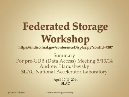 SLACFederated Storage Workshop Summary For pre-GDB (Data Access) Meeting 5/13/14 Andrew Hanushevsky SLAC National Accelerator Laboratory.