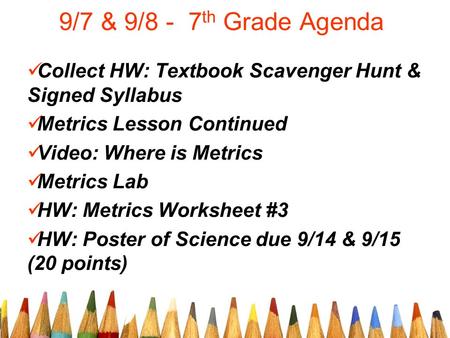 9/7 & 9/8 - 7 th Grade Agenda Collect HW: Textbook Scavenger Hunt & Signed Syllabus Metrics Lesson Continued Video: Where is Metrics Metrics Lab HW: Metrics.