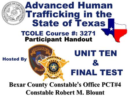 Advanced Human Trafficking in the State of Texas TCOLE Course #: 3271 Participant Handout Hosted By Bexar County Constable ’ s Office PCT#4 Constable Robert.