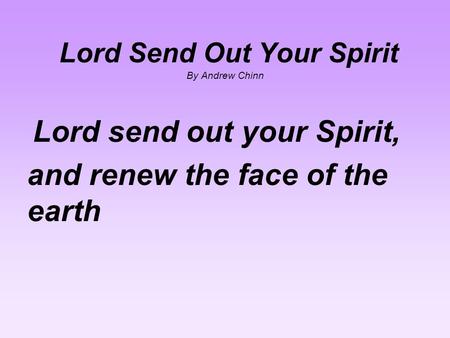 Lord Send Out Your Spirit By Andrew Chinn Lord send out your Spirit, and renew the face of the earth.