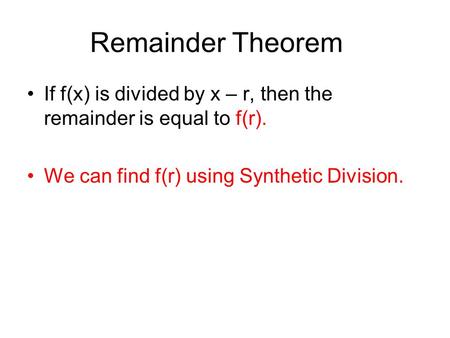 Remainder Theorem If f(x) is divided by x – r, then the remainder is equal to f(r). We can find f(r) using Synthetic Division.