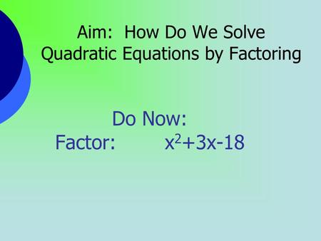 Aim: How Do We Solve Quadratic Equations by Factoring