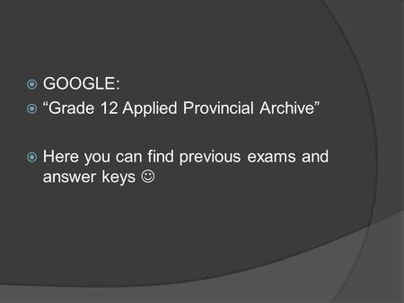  GOOGLE:  “Grade 12 Applied Provincial Archive”  Here you can find previous exams and answer keys.