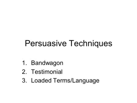 Persuasive Techniques 1.Bandwagon 2.Testimonial 3.Loaded Terms/Language.