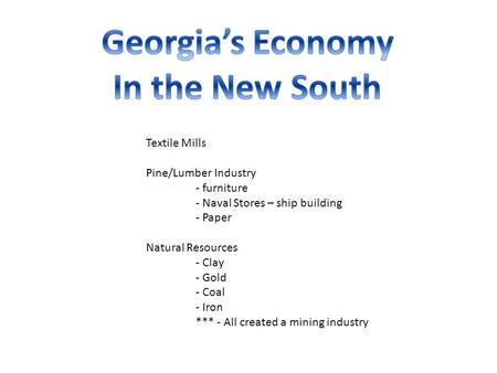 Textile Mills Pine/Lumber Industry - furniture - Naval Stores – ship building - Paper Natural Resources - Clay - Gold - Coal - Iron *** - All created a.