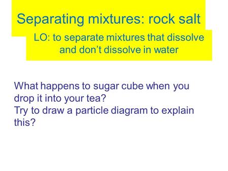 Separating mixtures: rock salt LO: to separate mixtures that dissolve and don’t dissolve in water What happens to sugar cube when you drop it into your.