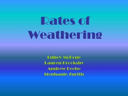 Rates of Weathering Lubov McKone Lauren Brooksby Andrew Beebe Stephanie Zuritis.