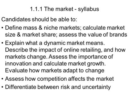 1.1.1 The market - syllabus Candidates should be able to: Define mass & niche markets; calculate market size & market share; assess the value of brands.