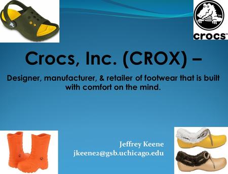 Jeffrey Keene Crocs, Inc. (CROX) – Designer, manufacturer, & retailer of footwear that is built with comfort on the mind.