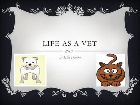 LIFE AS A VET By Ellie Franks. QUALIFICATIONS  GCSEs You will need at strong base of GCSEs including the sciences and maths in order to be able to take.