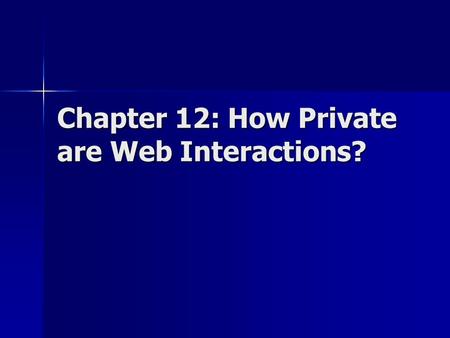 Chapter 12: How Private are Web Interactions?. Why we care? How much of your personal info was released to the Internet each time you view a Web page?