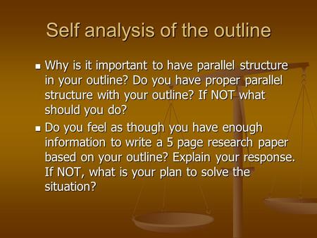Self analysis of the outline Why is it important to have parallel structure in your outline? Do you have proper parallel structure with your outline? If.