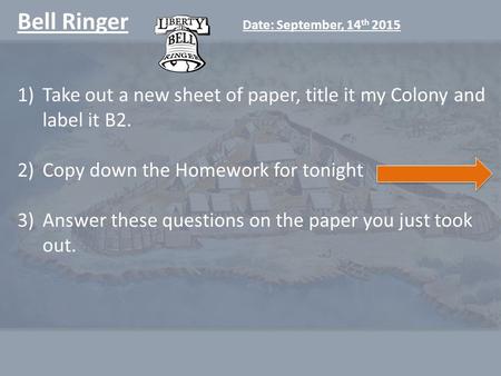 Bell Ringer Date: September, 14 th 2015 1)Take out a new sheet of paper, title it my Colony and label it B2. 2)Copy down the Homework for tonight 3)Answer.