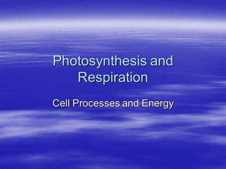 Photosynthesis and Respiration Cell Processes and Energy.