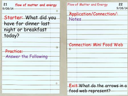 21 22 9/08/14 Flow of Matter and Energy 9/08/14 Starter: What did you have for dinner last night or breakfast today? Practice: Answer the Following flow.