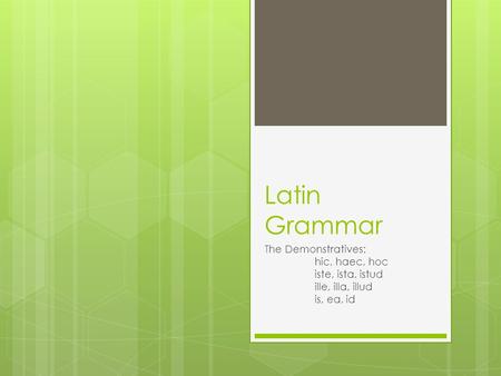 Latin Grammar The Demonstratives: hic, haec, hoc iste, ista, istud