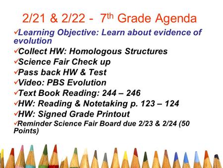 2/21 & 2/22 - 7th Grade Agenda Learning Objective: Learn about evidence of evolution Collect HW: Homologous Structures Science Fair Check up Pass back.