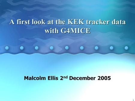 1 A first look at the KEK tracker data with G4MICE Malcolm Ellis 2 nd December 2005.