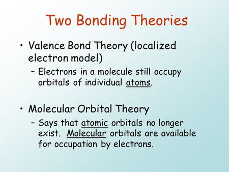 Two Bonding Theories Valence Bond Theory (localized electron model) –Electrons in a molecule still occupy orbitals of individual atoms. Molecular Orbital.