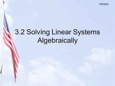 3.2 Solving Linear Systems Algebraically Honors. 2 Methods for Solving Algebraically 1.Substitution Method (used mostly when one of the equations has.