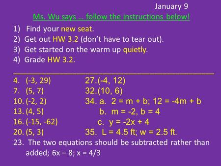 January 9 Ms. Wu says … follow the instructions below! 1) Find your new seat. 2)Get out HW 3.2 (don’t have to tear out). 3)Get started on the warm up quietly.