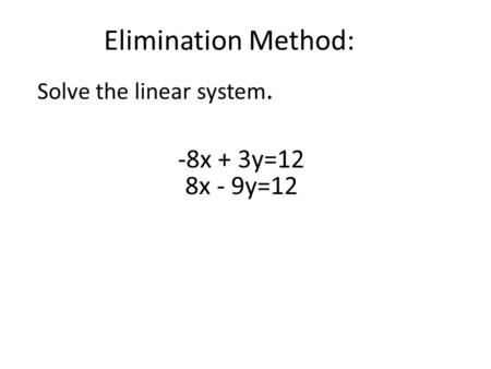 Elimination Method: Solve the linear system. -8x + 3y=12 8x - 9y=12.