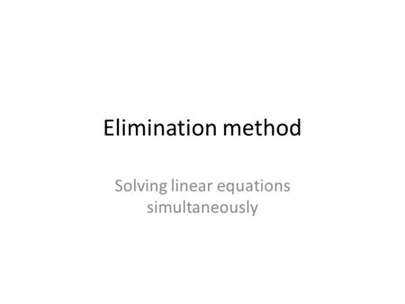 Elimination method Solving linear equations simultaneously.