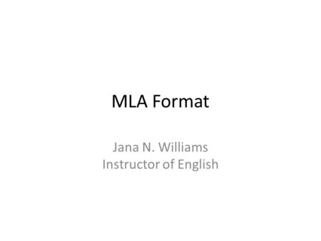 MLA Format Jana N. Williams Instructor of English.