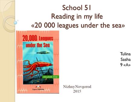 School 51 Reading in my life «20 000 leagues under the sea» Tulina Sasha 9 « А » Nizhny Novgorod 2015.
