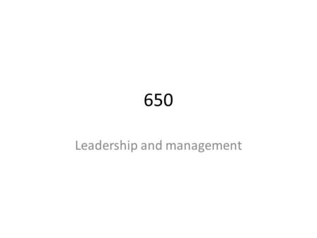 650 Leadership and management. Objectives Explain the difference between leadership and management and identify the skills needed for both. Discuss a.