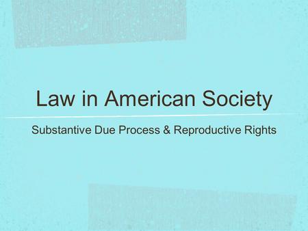 Law in American Society Substantive Due Process & Reproductive Rights.