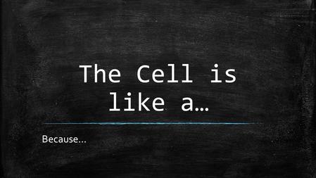 The Cell is like a… Because…. Manufacturing Plant.