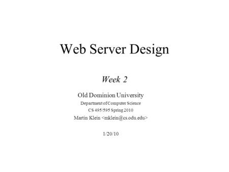 Web Server Design Week 2 Old Dominion University Department of Computer Science CS 495/595 Spring 2010 Martin Klein 1/20/10.