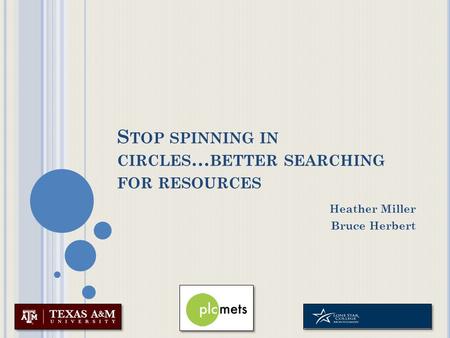 S TOP SPINNING IN CIRCLES … BETTER SEARCHING FOR RESOURCES Heather Miller Bruce Herbert.
