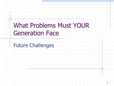 1 What Problems Must YOUR Generation Face Future Challenges.