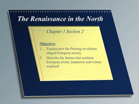 The Renaissance in the North Chapter 1 Section 2 Objectives 1.Explain how the Printing revolution shaped European society 2.Describe the themes that northern.