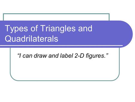Types of Triangles and Quadrilaterals “I can draw and label 2-D figures.”