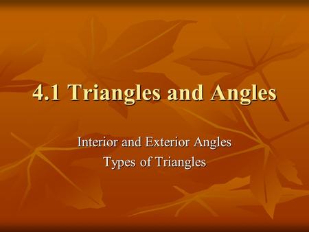 4.1 Triangles and Angles Interior and Exterior Angles Types of Triangles.