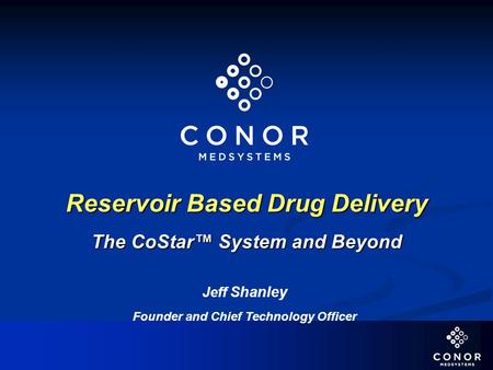 Reservoir Based Drug Delivery The CoStar™ System and Beyond Jeff Shanley Founder and Chief Technology Officer.
