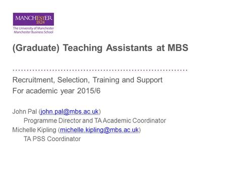 (Graduate) Teaching Assistants at MBS Recruitment, Selection, Training and Support For academic year 2015/6 John Pal