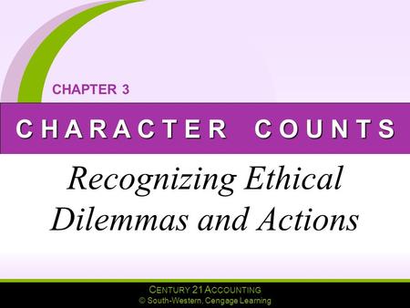C ENTURY 21 A CCOUNTING © South-Western, Cengage Learning C H A R A C T E R C O U N T S CHAPTER 3 Recognizing Ethical Dilemmas and Actions.