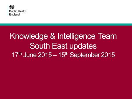 Knowledge & Intelligence Team South East updates 17 th June 2015 – 15 th September 2015.