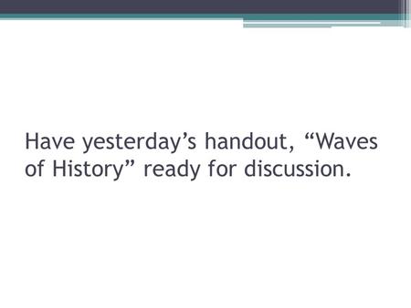 Have yesterday’s handout, “Waves of History” ready for discussion.