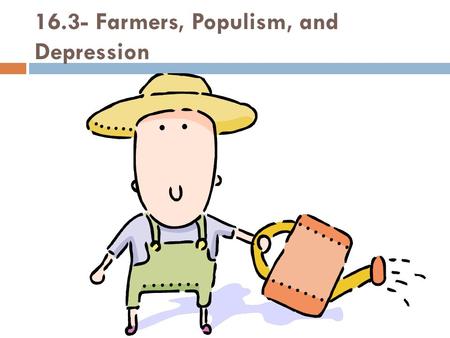 16.3- Farmers, Populism, and Depression. A. The Farmers Plight 1. Farmers raising more crops and animals in the U.S. but also in Canada, GB, Russia, Argentina,
