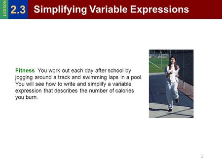 1 Fitness You work out each day after school by jogging around a track and swimming laps in a pool. You will see how to write and simplify a variable expression.