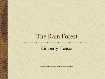 The Rain Forest Kimberly Henson. What is a Rain Forest? A rain forest is a very dense forest in a region, usually tropical, where rain is very heavy throughout.