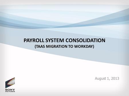 PAYROLL SYSTEM CONSOLIDATION (TAAS MIGRATION TO WORKDAY) August 1, 2013.